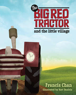 The Big Red Tractor and the Little Village By Francis Chan, Matt Daniels (Illustrator) Cover Image