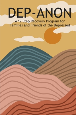 Dep-Anon: A 12 Step Recovery Program for Family and Friends of the Depressed By Hugh Smith Cover Image
