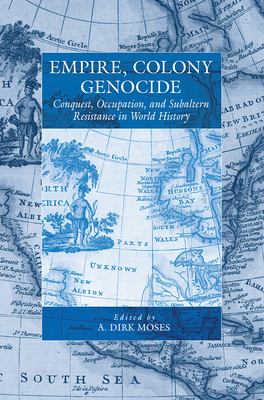 Empire, Colony, Genocide: Conquest, Occupation, and Subaltern Resistance in World History (War and Genocide #12) By A. Dirk Moses (Editor) Cover Image