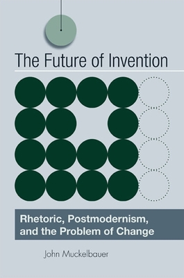 The Future of Invention: Rhetoric, Postmodernism, and the Problem of Change Cover Image