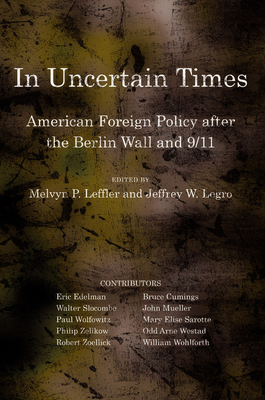 In Uncertain Times: American Foreign Policy After the Berlin Wall and 9/11 (Miller Center of Public Affairs Books) By Melvyn P. Leffler (Editor), Jeffrey W. Legro (Editor) Cover Image