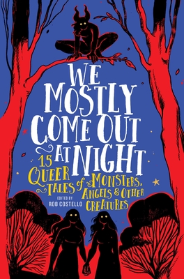 We Mostly Come Out at Night: 15 Queer Tales of Monsters, Angels & Other Creatures Cover Image