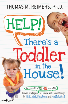 Help! There's a Toddler in the House: Proven Strategies to Survive and Thrive Through the Mischief, Mayhem, and Meltdowns By Thomas M. Reimers Cover Image