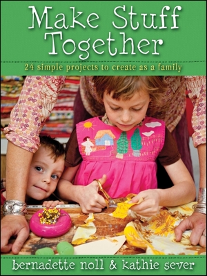Make Stuff Together: 24 Simple Projects to Create as a Family Cover Image