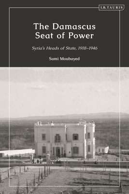The Damascus Seat of Power: Syria's Heads of State, 1918-1946 Cover Image