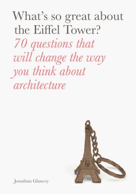 What's So Great About the Eiffel Tower?: 70 Questions That Will Change the Way You Think about Architecture Cover Image