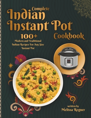Complete Indian Instant Pot Cookbook: 100+ Modern and Traditional Indian  Recipes For Any Size Instant Pot