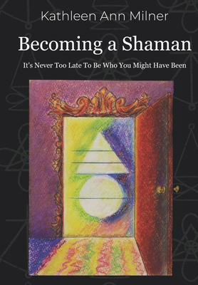 Becoming a Shaman: It's Never Too Late To Be Who You Might Have Been (Healing Arts #4)