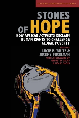 Stones of Hope: How African Activists Reclaim Human Rights to Challenge Global Poverty (Stanford Studies in Human Rights) By Lucie E. White (Editor), Jeremy Perelman (Editor) Cover Image