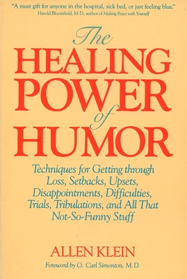 The Healing Power of Humor: Techniques for Getting Through Loss, Setbacks, Upsets, Disappointments, Difficulties, Trials, Tribulations, and All That Not-So-Funny Stuff By Allen Klein Cover Image