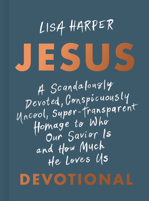 JESUS: A Scandalously Devoted, Conspicuously Uncool, Super-Transparent Homage to Who Our Savior Is and How Much He Loves Us Devotional Cover Image