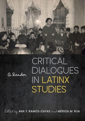 Critical Dialogues in Latinx Studies: A Reader By Ana Y. Ramos-Zayas (Editor), Mérida M. Rúa (Editor) Cover Image