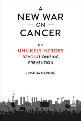 A New War on Cancer: The Unlikely Heroes Revolutionizing Prevention By Kristina Marusic, Philip J. Landrigan (Foreword by) Cover Image