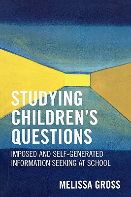 Studying Children's Questions: Imposed and Self-Generated Information Seeking at School (Research Methods in Library and Information Studies #3) By Melissa R. Gross Cover Image