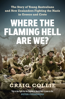 Where the Flaming Hell Are We?: The Story of Young Australians' and New Zealanders' Fight against the Nazis in Greece and Crete Cover Image