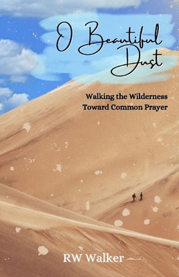 O Beautiful Dust: Walking the Wilderness Toward Common Prayer By Rw Walker Cover Image