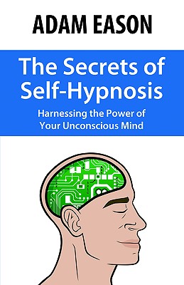 The Secrets of Self-Hypnosis: Harnessing the Power of Your Unconscious Mind By Adam Eason Cover Image