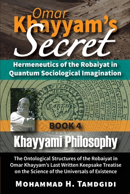 Omar Khayyam's Secret: Hermeneutics of the Robaiyat in Quantum Sociological Imagination: Book 4: Khayyami Philosophy: The Ontological Structu By Mohammad Tamdgidi Cover Image
