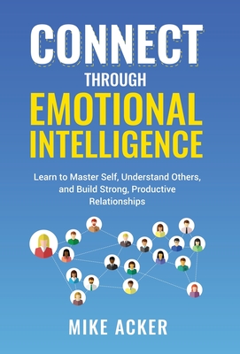 Connect through Emotional Intelligence: Learn to master self, understand others, and build strong, productive relationships Cover Image