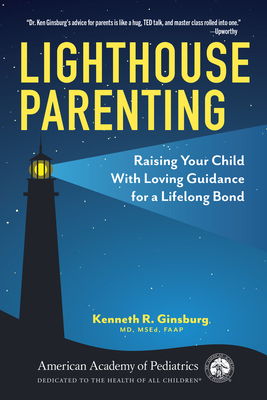 Lighthouse Parenting : Raising Your Child With Loving Guidance for a Lifelong Bond By Kenneth R. Ginsburg, MD, MS Ed, FAAP Cover Image