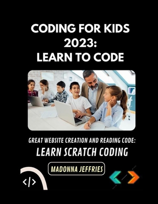 Coding For Kids 2023: Learn To Code: Great Website Creation And Reading Code: Learn Scratch Coding Cover Image