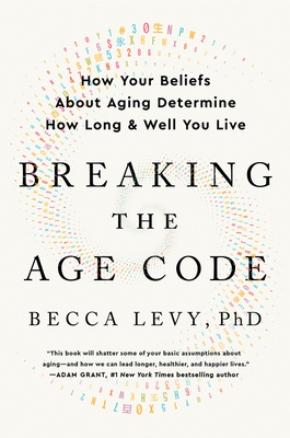 Breaking the Age Code: How Your Beliefs About Aging Determine How Long and Well You Live cover
