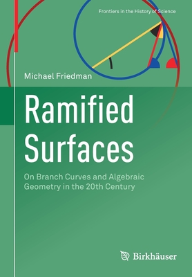 Ramified Surfaces: On Branch Curves and Algebraic Geometry in the 20th Century By Michael Friedman Cover Image