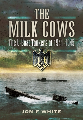 The Milk Cows: The U-Boat Tankers at War 1941 - 1945 By John F. White Cover Image