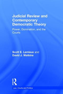 Judicial Review and Contemporary Democratic Theory: Power, Domination, and the Courts (Law) By Scott E. LeMieux, David J. Watkins Cover Image