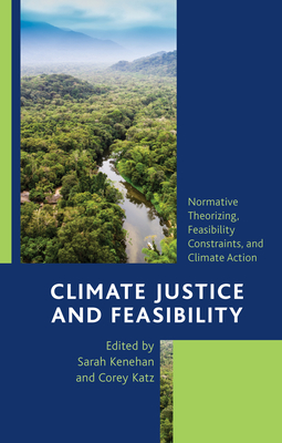Climate Justice and Feasibility: Normative Theorizing, Feasibility Constraints, and Climate Action By Sarah Kenehan (Editor), Corey Katz (Editor) Cover Image