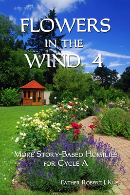 Flowers in the Wind 4: More Story-Based Homilies for Cycle A By Robert J. Kus Cover Image