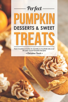 Perfect Pumpkin Desserts & Sweet Treats: From Cookies & Cakes to Candies & Cocktails discover All-year-round Pumpkin Recipes Cover Image