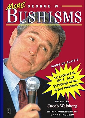 More George W. Bushisms: More of Slate's Accidental Wit and Wisdom of Our 43rd President By Jacob Weisberg Cover Image
