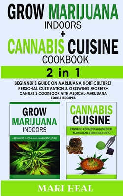 CANNABIS CUISINE COOKBOOK + GROW MARIJUANA INDOORS - 2 in 1: Beginner's Guide on Marijuana Horticulture! Personal Cultivation and Growing Secrets + Ca Cover Image