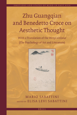 Zhu Guangqian and Benedetto Croce on Aesthetic Thought: With a Translation of the Wenyi Xinlixue 文艺心理学 (The Psychol (Emotions and States of Mind in East Asia #7)
