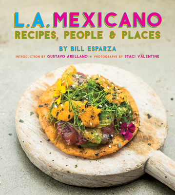 L.A. Mexicano: Recipes, People & Places By Bill Esparza, Staci Valentine (Photographer), Gustavo Arellano (Foreword by) Cover Image