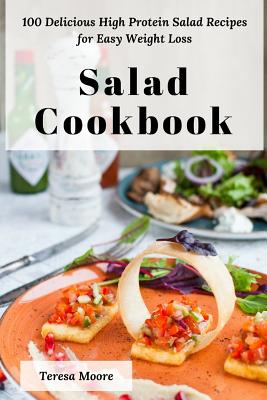 Salad Cookbook: 100 Delicious High Protein Salad Recipes for Easy Weight Loss By Teresa Moore Cover Image