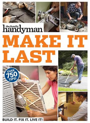 Family Handyman Make It Last: 750 Tips to Get the Most Out of Everything in Your House Cover Image