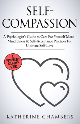 Self-Compassion: A Psychologist's Guide to Care For Yourself More - Mindfulness & Self-Acceptance Practices For Ultimate Self-Love (Psychology Self-Help #12)