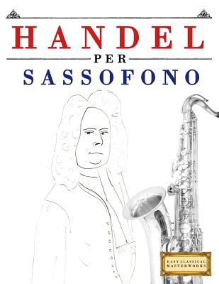 Handel Per Sassofono: 10 Pezzi Facili Per Sassofono Libro Per Principianti By Easy Classical Masterworks Cover Image