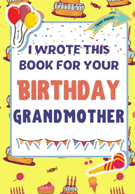 I Wrote This Book For Your Birthday Grandmother: The Perfect Birthday Gift For Kids to Create Their Very Own Book For Grandmother Cover Image