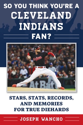 So You Think You're a Cleveland Indians Fan?: Stars, Stats, Records, and Memories for True Diehards (So You Think You're a Fan?) By Joseph Wancho Cover Image