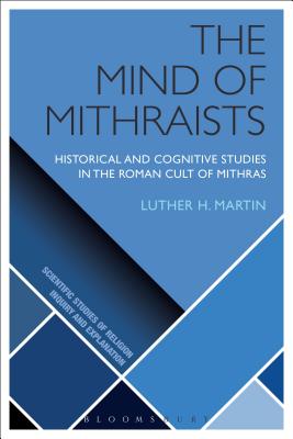 The Mind of Mithraists: Historical and Cognitive Studies in the Roman Cult of Mithras (Scientific Studies of Religion: Inquiry and Explanation) Cover Image