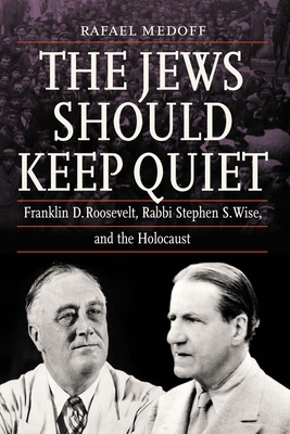 The Jews Should Keep Quiet: Franklin D. Roosevelt, Rabbi Stephen S. Wise, and the Holocaust By Rafael Medoff Cover Image