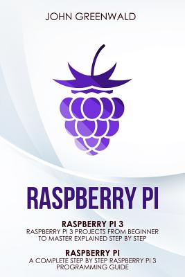 Raspberry Pi: 2 Manuscripts: Rasperry Pi A Complete Step By Step Raspberry Pi 3 Programming Guide - Raspberry Pi 3 Projects From Beg By John Greenwald Cover Image