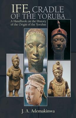 Ife, Cradle of the Yoruba By J. A. Ademakinwa Cover Image