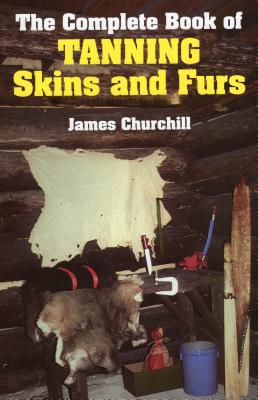 The Complete Book of Tanning Skins and Furs By James Churchill Cover Image