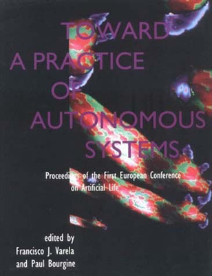 Toward a Practice of Autonomous Systems: Proceedings of the First European Conference on Artificial Life (Complex Adaptive Systems)