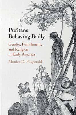 Puritans Behaving Badly: Gender, Punishment, and Religion in Early America By Monica D. Fitzgerald Cover Image