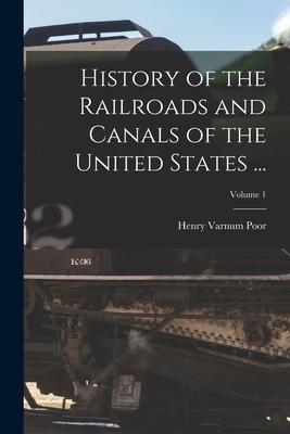 History of the Railroads and Canals of the United States ...; Volume 1 By Henry Varnum Poor Cover Image